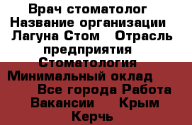 Врач-стоматолог › Название организации ­ Лагуна-Стом › Отрасль предприятия ­ Стоматология › Минимальный оклад ­ 50 000 - Все города Работа » Вакансии   . Крым,Керчь